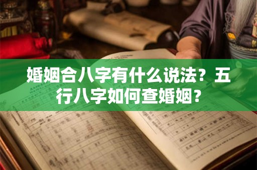 婚姻合八字有什么说法？五行八字如何查婚姻？