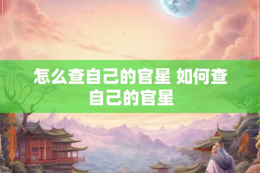 怎么查自己的官星 如何查自己的官星