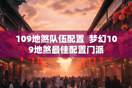 109地煞队伍配置  梦幻109地煞最佳配置门派