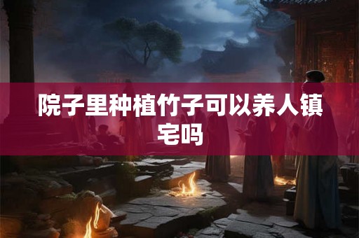 院子里种植竹子可以养人镇宅吗