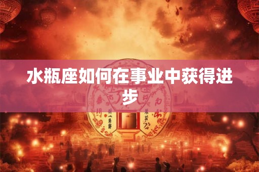 水瓶座如何在事业中获得进步
