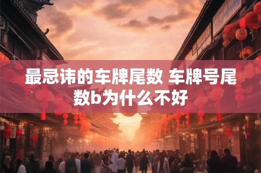 最忌讳的车牌尾数 车牌号尾数b为什么不好