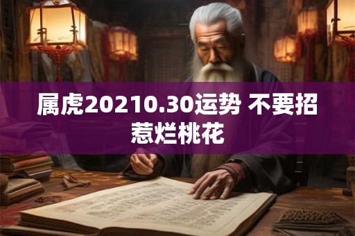 属虎20210.30运势 不要招惹烂桃花