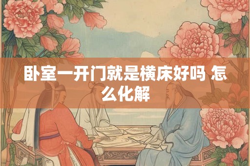 卧室一开门就是横床好吗 怎么化解