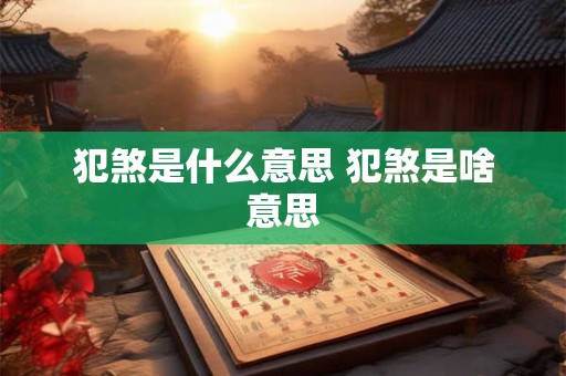 犯煞是什么意思 犯煞是啥意思