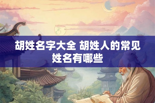 胡姓名字大全 胡姓人的常见姓名有哪些