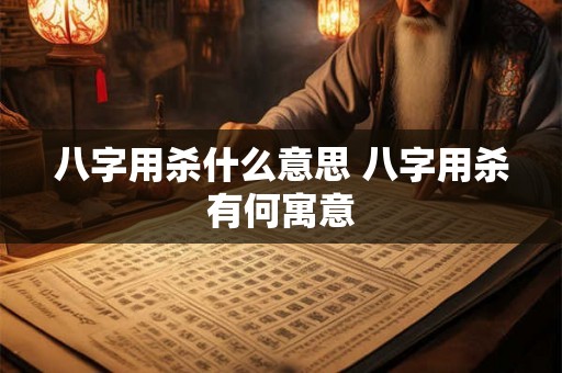 八字用杀什么意思 八字用杀有何寓意