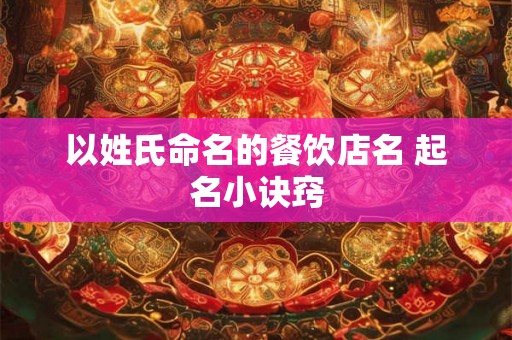 以姓氏命名的餐饮店名 起名小诀窍