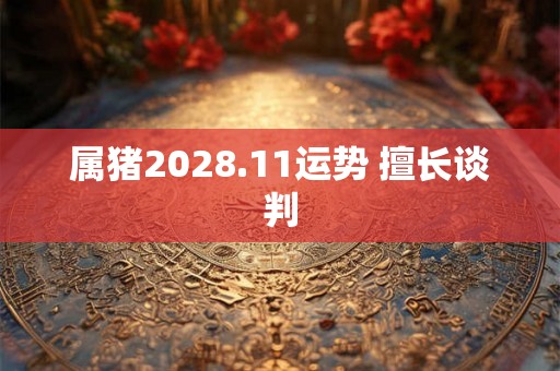 属猪2028.11运势 擅长谈判