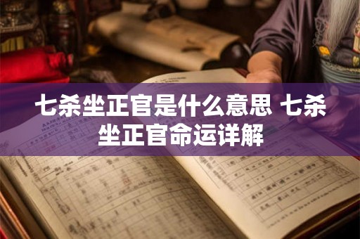 七杀坐正官是什么意思 七杀坐正官命运详解
