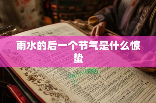 雨水的后一个节气是什么惊蛰 雨水的后一个节气是什么惊蛰