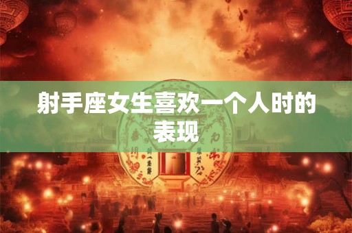 射手座女生喜欢一个人时的表现