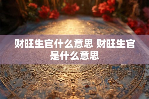 财旺生官什么意思 财旺生官是什么意思