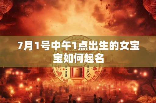 7月1号中午1点出生的女宝宝如何起名