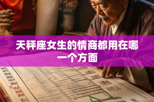 天秤座女生的情商都用在哪一个方面