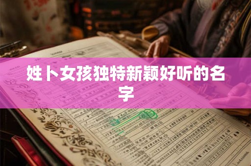 姓卜女孩独特新颖好听的名字