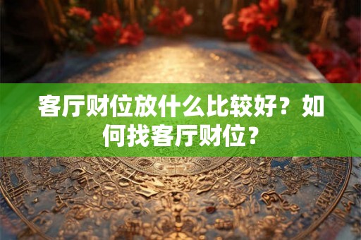 客厅财位放什么比较好？如何找客厅财位？