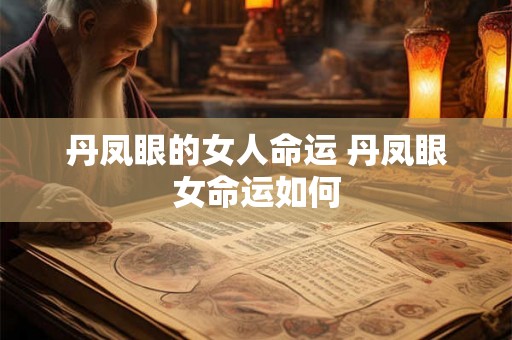 丹凤眼的女人命运 丹凤眼女命运如何 丹凤眼的女人命运 丹凤眼女命运如何