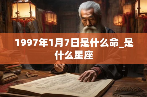 1997年1月7日是什么命_是什么星座