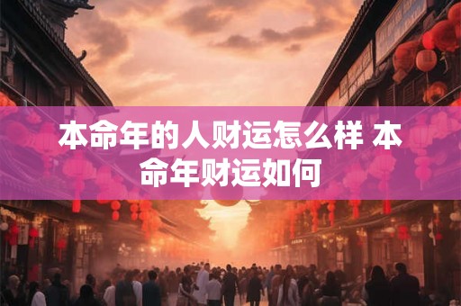 本命年的人财运怎么样 本命年财运如何