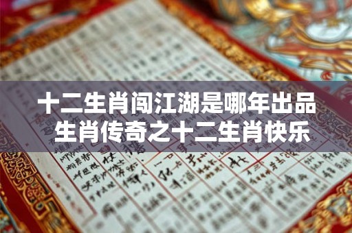 十二生肖闯江湖是哪年出品  生肖传奇之十二生肖快乐街