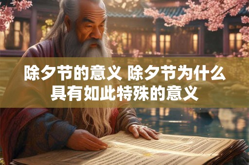 除夕节的意义 除夕节为什么具有如此特殊的意义 除夕节的意义 除夕节为什么具有如此特殊的意义