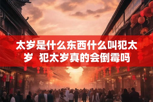 太岁是什么东西什么叫犯太岁  犯太岁真的会倒霉吗