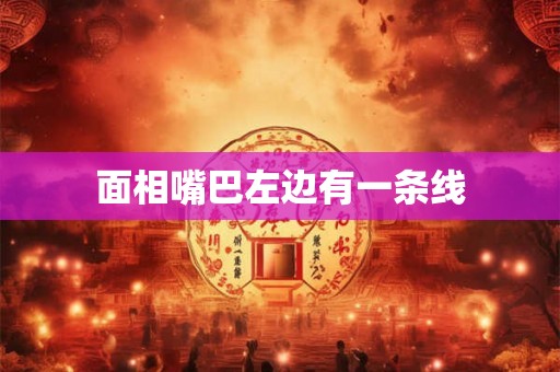 面相嘴巴左边有一条线