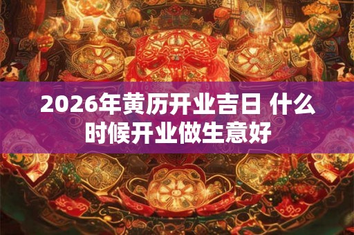 2026年黄历开业吉日 什么时候开业做生意好