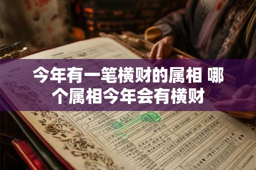 今年有一笔横财的属相 哪个属相今年会有横财