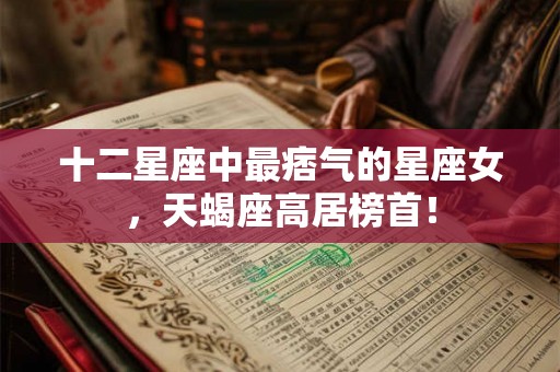 十二星座中最痞气的星座女，天蝎座高居榜首！