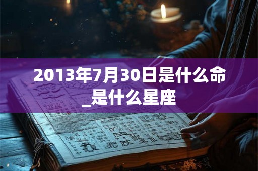 2013年7月30日是什么命_是什么星座