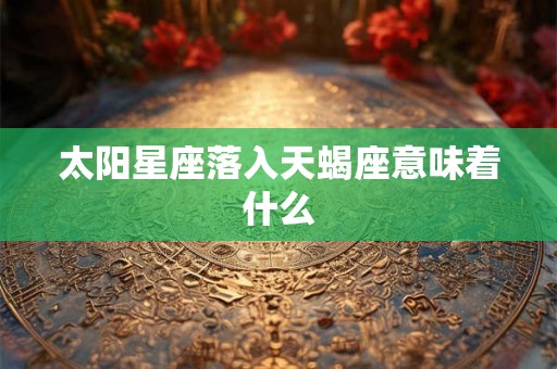 太阳星座落入天蝎座意味着什么