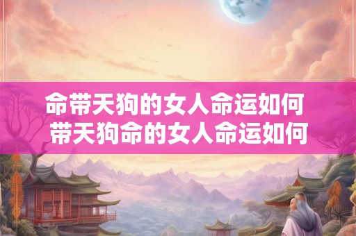 命带天狗的女人命运如何 带天狗命的女人命运如何