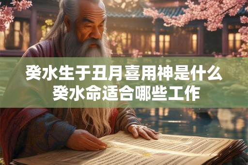 癸水生于丑月喜用神是什么 癸水命适合哪些工作