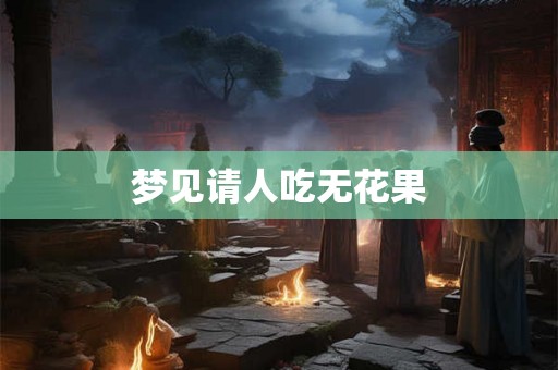 梦见请人吃无花果