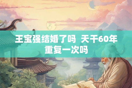 王宝强结婚了吗  天干60年重复一次吗