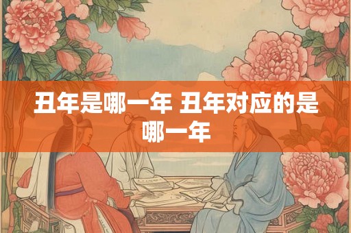 丑年是哪一年 丑年对应的是哪一年