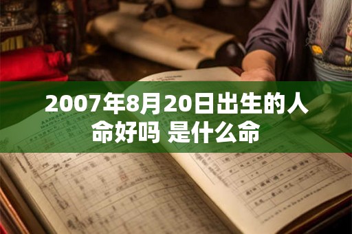 2007年8月20日出生的人命好吗 是什么命