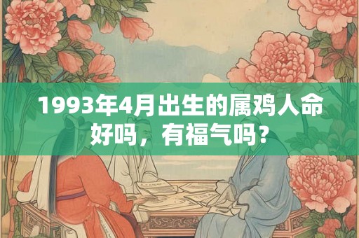 1993年4月出生的属鸡人命好吗，有福气吗？