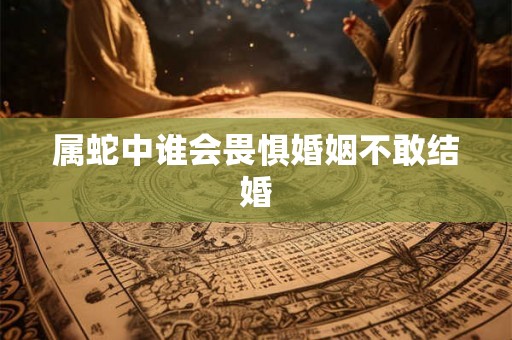 属蛇中谁会畏惧婚姻不敢结婚