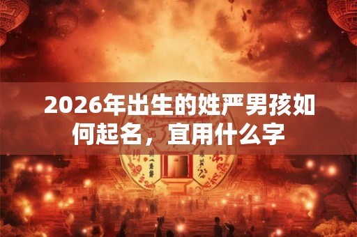 2026年出生的姓严男孩如何起名，宜用什么字