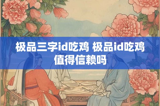 极品三字id吃鸡 极品id吃鸡值得信赖吗