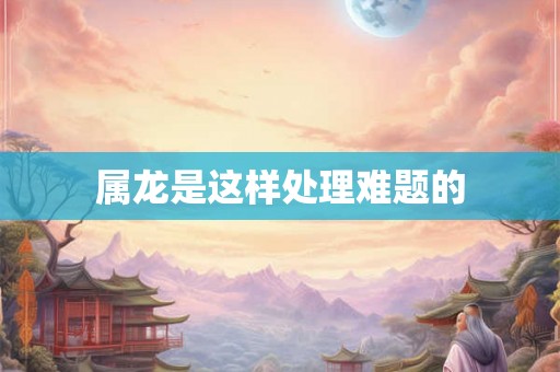 属龙是这样处理难题的 属龙是这样处理难题的