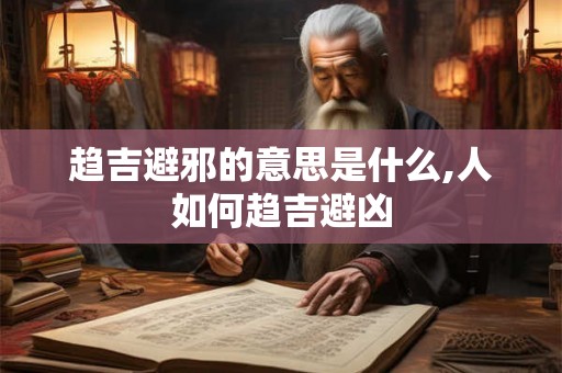 趋吉避邪的意思是什么,人如何趋吉避凶