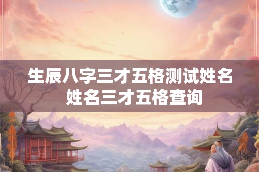生辰八字三才五格测试姓名  姓名三才五格查询