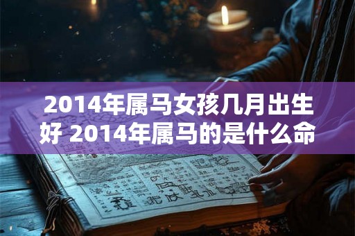 2014年属马女孩几月出生好 2014年属马的是什么命