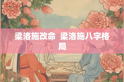 梁洛施改命 梁洛施八字格局 梁洛施改命 梁洛施八字格局