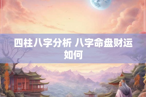 四柱八字分析 八字命盘财运如何