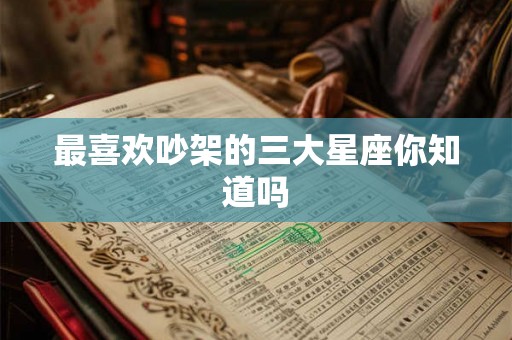 最喜欢吵架的三大星座你知道吗